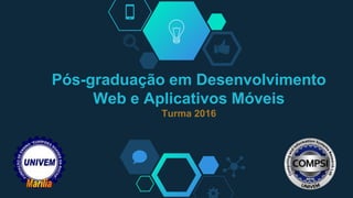 Pós-graduação em Desenvolvimento
Web e Aplicativos Móveis
Turma 2016
 
