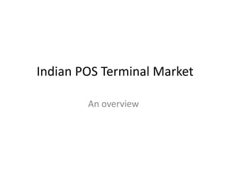 Indian POS Terminal Market
An overview
 