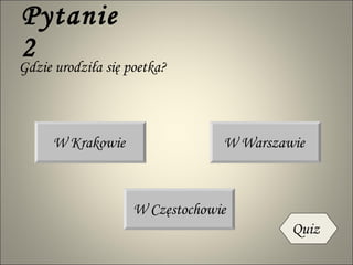 Pytanie 2 Gdzie urodziła się poetka? W Krakowie W Warszawie W Częstochowie Quiz 