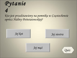 Pytanie 4 Kto jest przedstawiony na pomniku w Częstochowie oprócz Haliny Poświatowskiej? Jej kot Jej siostra Jej mąż Quiz 