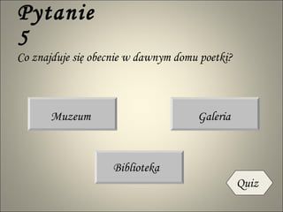 Pytanie 5 Co znajduje się obecnie w dawnym domu poetki? Biblioteka Muzeum Galeria Quiz 