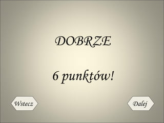 6 punktów! DOBRZE Wstecz Dalej 