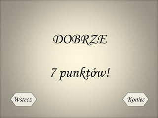 7 punktów! DOBRZE Wstecz Koniec 