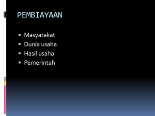 PEMBIAYAAN
 Masyarakat
 Dunia usaha
 Hasil usaha
 Pemerintah
 