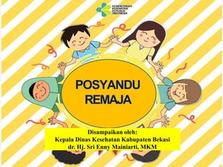 POSYANDU
REMAJA
Disampaikan oleh:
Kepala Dinas Kesehatan Kabupaten Bekasi
dr. Hj. Sri Enny Mainiarti, MKM
 