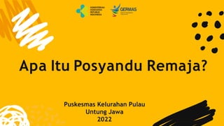 Apa Itu Posyandu Remaja?
Puskesmas Kelurahan Pulau
Untung Jawa
2022
 