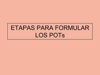 ETAPAS PARA FORMULAR
      LOS POTs
 