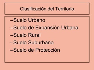 Clasificación del Territorio

–Suelo Urbano
–Suelo de Expansión Urbana
–Suelo Rural
–Suelo Suburbano
–Suelo de Protección
 