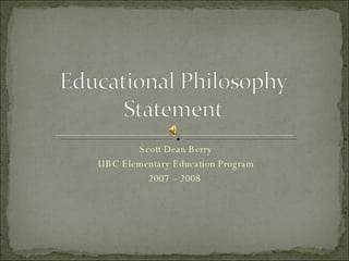 Scott Dean Berry UBC Elementary Education Program 2007 – 2008  