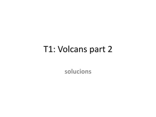 T1: Volcans part 2

     solucions
 