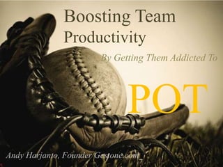 Boosting Team  Productivity By Getting Them Addicted To    POT Andy Harjanto, Founder Gestone.com 