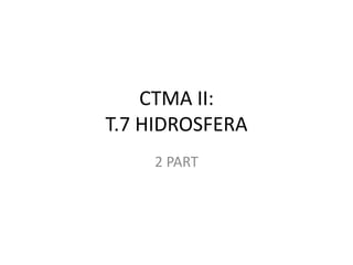 CTMA II:
T.7 HIDROSFERA
    2 PART
 