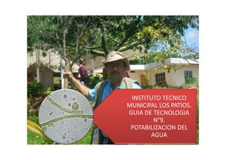 INSTITUTO TECNICO
MUNICIPAL LOS PATIOS.
GUIA DE TECNOLOGIA
        N°9.
 POTABILIZACION DEL
       AGUA
 