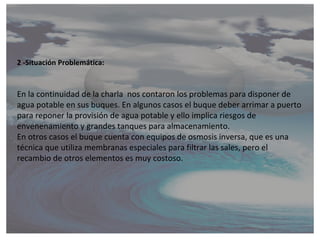 2 -Situación Problemática:


En la continuidad de la charla nos contaron los problemas para disponer de
agua potable en su...