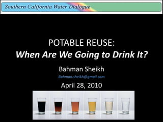 POTABLE REUSE:
When Are We Going to Drink It?
         Bahman Sheikh
         Bahman.sheikh@gmail.com

          April 28, 2010
 