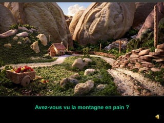 Avez-vous vu la montagne en pain ?