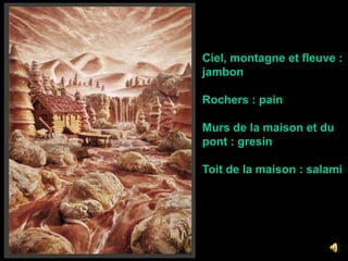 Ciel, montagne et fleuve :jambonRochers : pain Murs de la maison et du pont : gresin Toit de la maison : salami