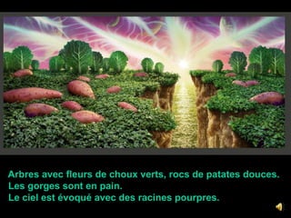   Arbres avec fleurs de choux verts, rocs de patates douces.  Les gorges sont en pain.    Le ciel est évoqué avec des racines pourpres.
