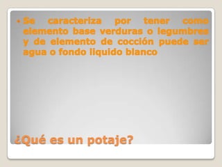 ¿Qué es un potaje? Se caracteriza por tener como elemento base verduras o legumbres y de elemento de cocción puede ser agua o fondo liquido blanco