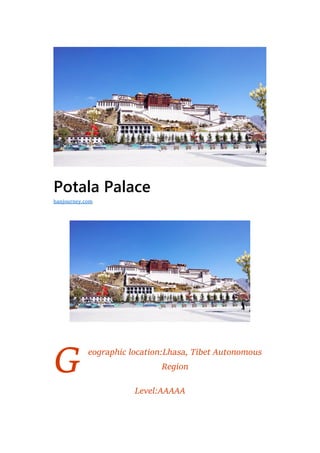 G
Potala Palace
eographic location:Lhasa, Tibet Autonomous
Region
Level:AAAAA
hanjourney.com
 
