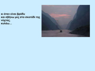 θη όηαλ είλαη βξάδπ
θαη ζβήλσ κεο ζην ζθνηάδη ηεο
λύρηαο,
θπιάσ…

 