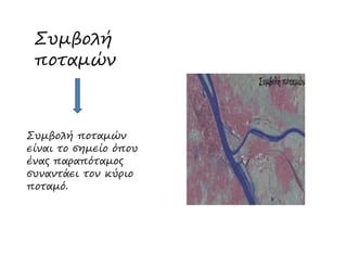 Συµβολή
ποταµών
Συµβολή ποταµώνΣυµβολή ποταµών
είναι το σηµείο όπου
ένας παραπόταµος
συναντάει τον κύριο
ποταµό.
 
