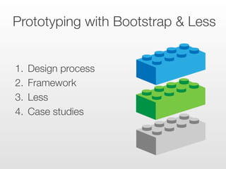 Prototyping with Bootstrap & Less
1.  Design process
2.  Framework
3.  Less
4.  Case studies
 