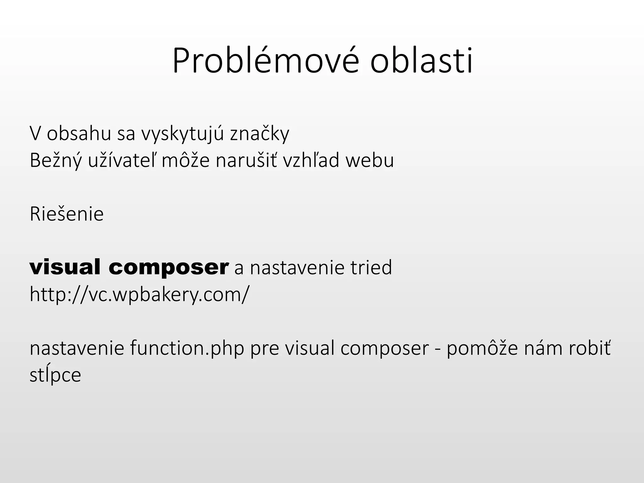 Problémové oblasti
V obsahu sa vyskytujú značky
Bežný užívateľ môže narušiť vzhľad webu
Riešenie
visual composer a nastavenie tried
http://vc.wpbakery.com/
nastavenie function.php pre visual composer - pomôže nám robiť
stĺpce
 