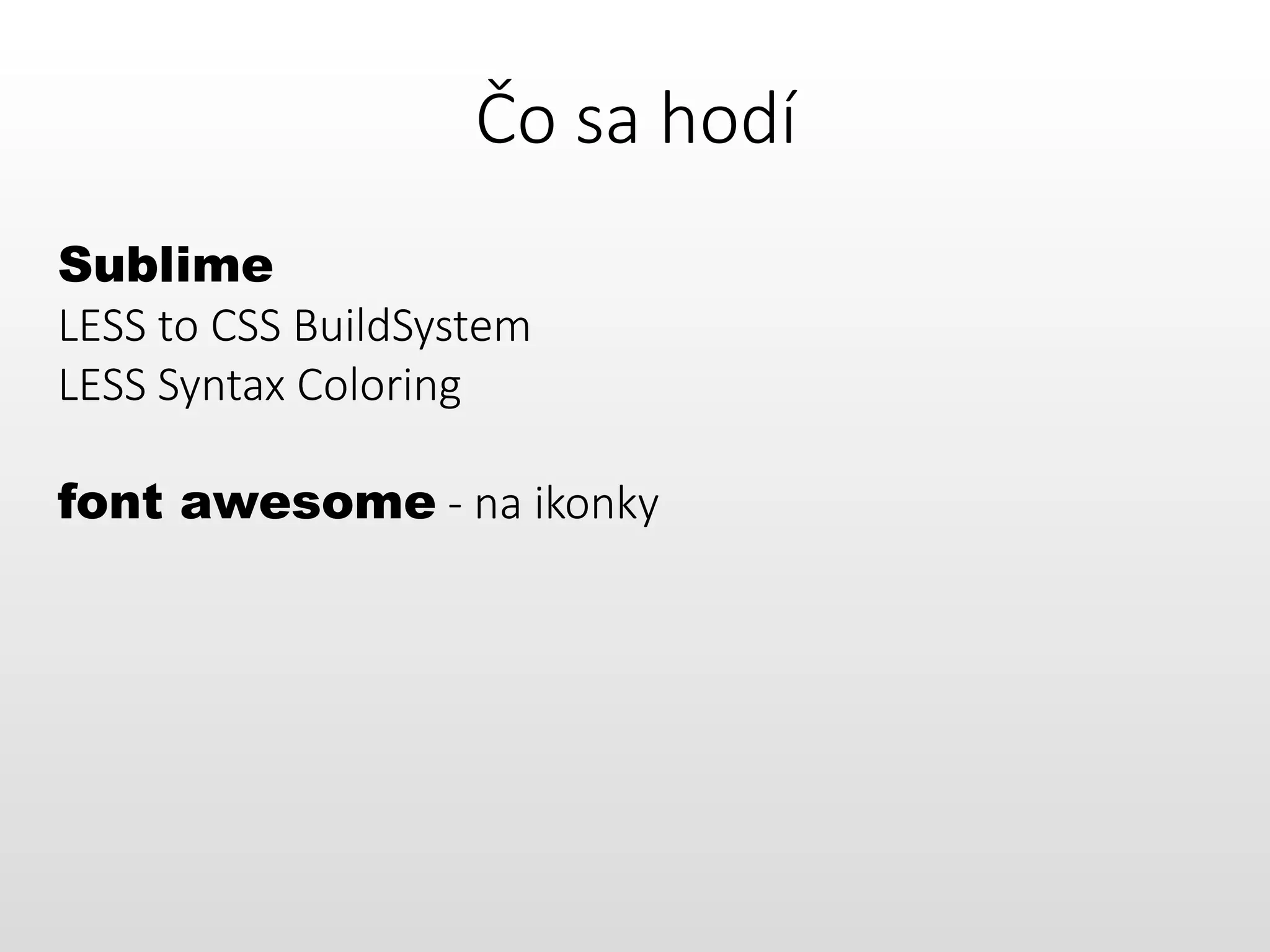 Čo sa hodí
Sublime
LESS to CSS BuildSystem
LESS Syntax Coloring
font awesome - na ikonky
 