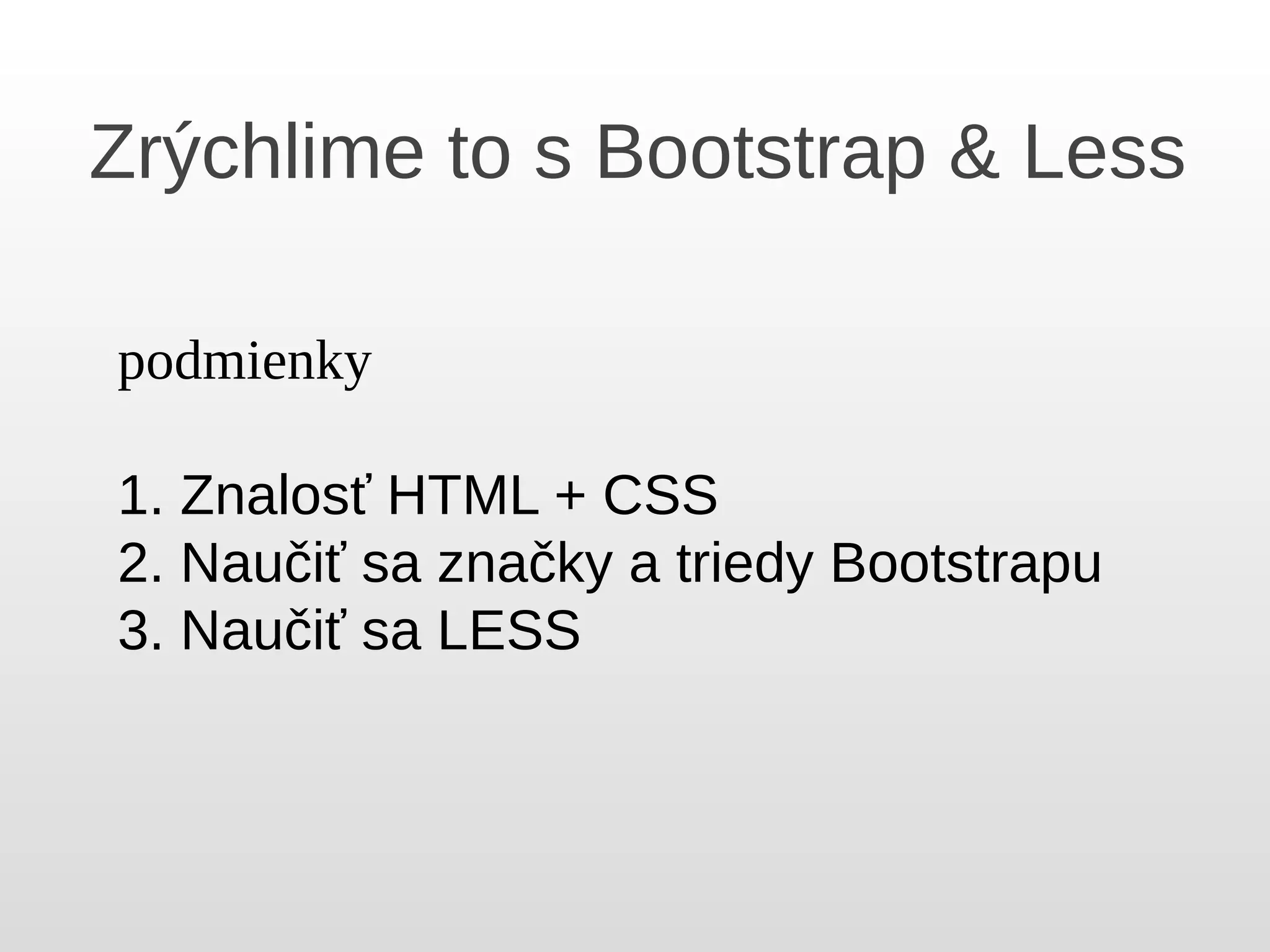 Zrýchlime to s Bootstrap & Less
podmienky
1. Znalosť HTML + CSS
2. Naučiť sa značky a triedy Bootstrapu
3. Naučiť sa LESS
 