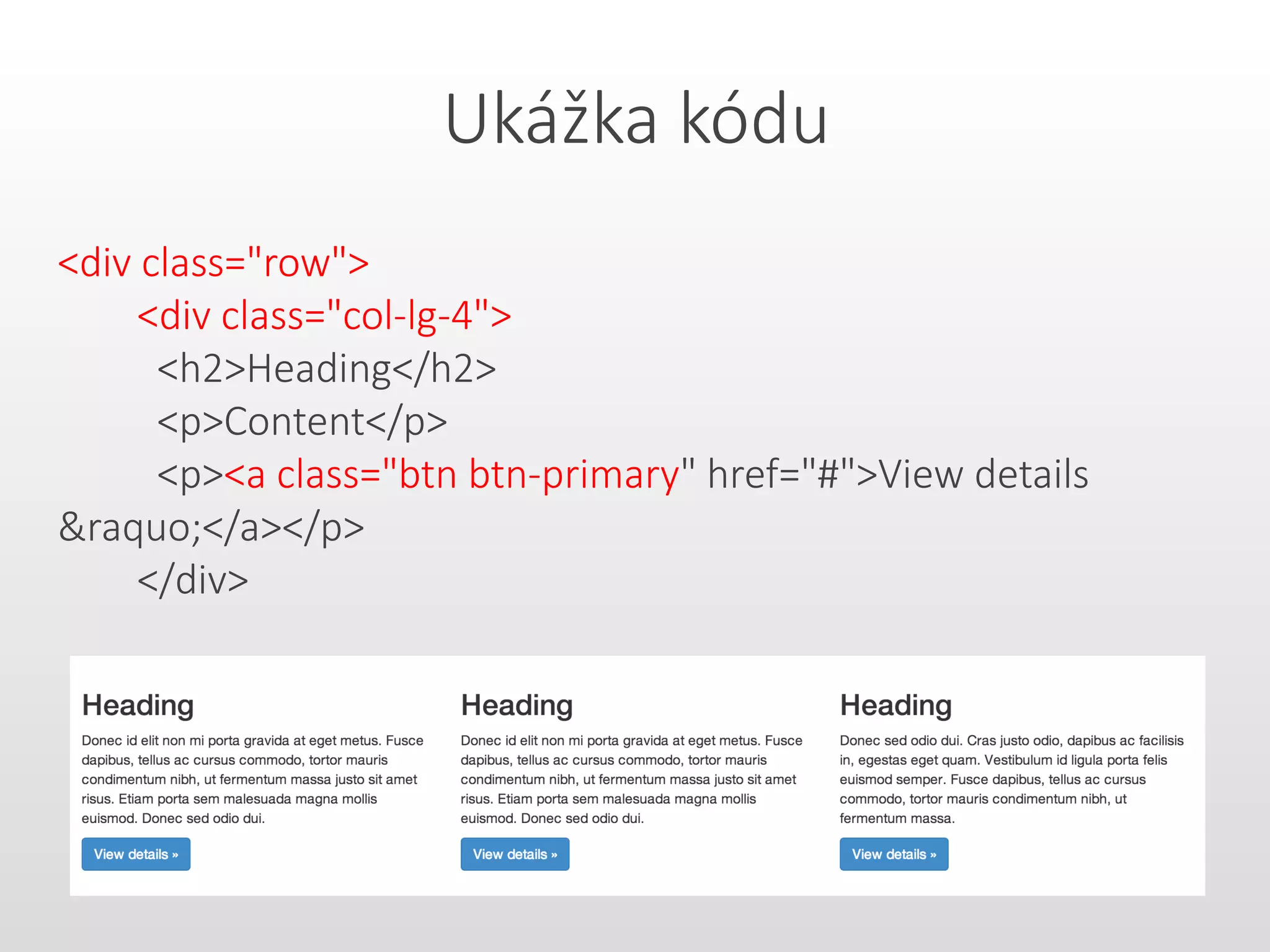 Ukážka kódu
<div class="row">
<div class="col-lg-4">
<h2>Heading</h2>
<p>Content</p>
<p><a class="btn btn-primary" href="#">View details
&raquo;</a></p>
</div>
 