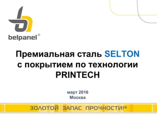 Премиальная сталь SELTON
с покрытием по технологии
PRINTECH
март 2016
Москва
 