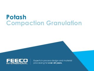 Potash
Experts in process design and material
processing for over 60 years.
Compaction Granulation
 