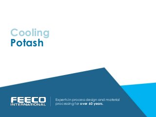 Potash
Experts in process design and material
processing for over 60 years.
Cooling
 