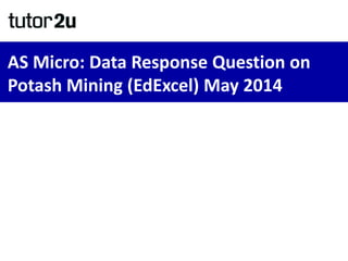 AS Micro: Data Response Question on
Potash Mining (EdExcel) May 2014
 