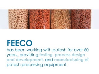 has been working with potash for over 60
years, providing testing, process design
and development, and manufacturing of
potash processing equipment.
v
FEECO
 