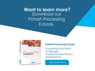 Want to learn more?
Download our
Potash Processing
E-book.
Potash Processing E-book
Processing Techniques
Challenges
Material Characteristics
Maintenance
Download Now
 
