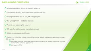 BLAWN MOUNTAIN PROJECT (UTAH)
20
oWill be lowest cost producer in North America
oFocused on serving California market with soluble SOP
oInitial production rate of 255,000 tons per year
o45+ years proven + probable reserves
oPermits and water rights secured
oOff-take for sulphuric acid byproduct secured
oAll infrastructure within 30 miles
oTailings include 19.4 million tons of measured & indicated alumina resources over
life of mine
oMetallurgical testing to be undertaken to assess potential as: Bauxite substitute, concrete
input or other industrial applications
oNot valued in NPV
TSX:PRK
 