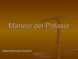 Manejo del PotasioManejo del Potasio
Jossel Manrique HuamánJossel Manrique Huamán
 