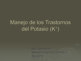 Manejo de los Trastornos
del Potasio (K+)
HIGA San Martín
Residencia de Clínica Médica
Año 2010
 