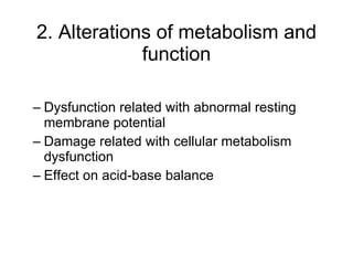 2. Alterations of metabolism and function Dysfunction related with abnormal resting membrane potential Damage related with cellular metabolism dysfunction Effect on acid-base balance 