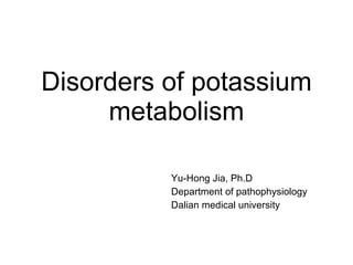Disorders of potassium metabolism Yu-Hong Jia, Ph.D Department of pathophysiology Dalian medical university  