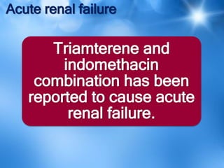 Acute renal failure
Triamterene and
indomethacin
combination has been
reported to cause acute
renal failure.
 