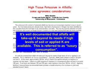 It’s well documented that alfalfa will
take-up K beyond its needs if high
levels of soil or applied K are
available. This is referred to as “luxury
consumption”.

 