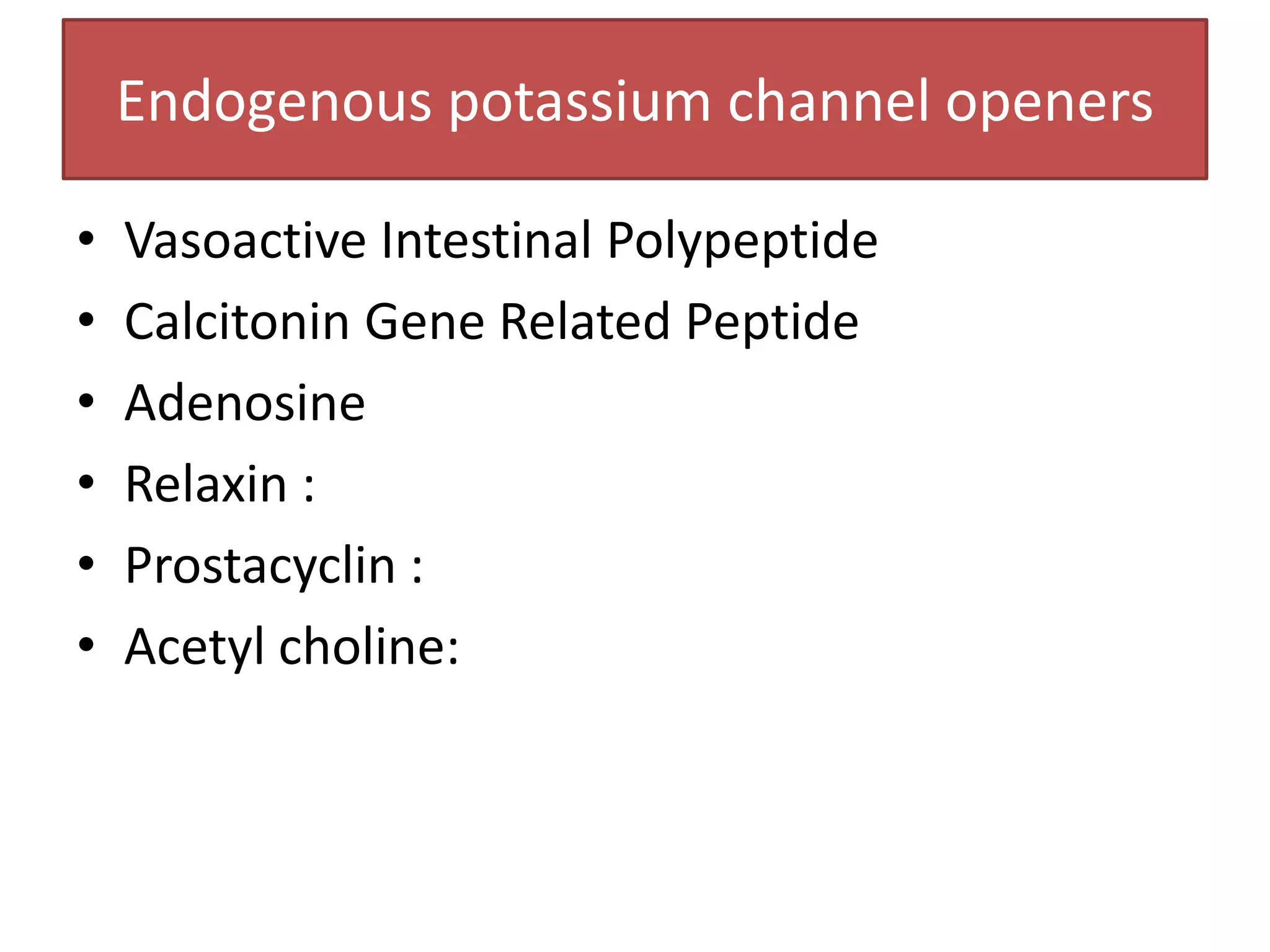 Endogenous potassium channel openers

•   Vasoactive Intestinal Polypeptide
•   Calcitonin Gene Related Peptide
•   Adenosine
•   Relaxin :
•   Prostacyclin :
•   Acetyl choline:
 