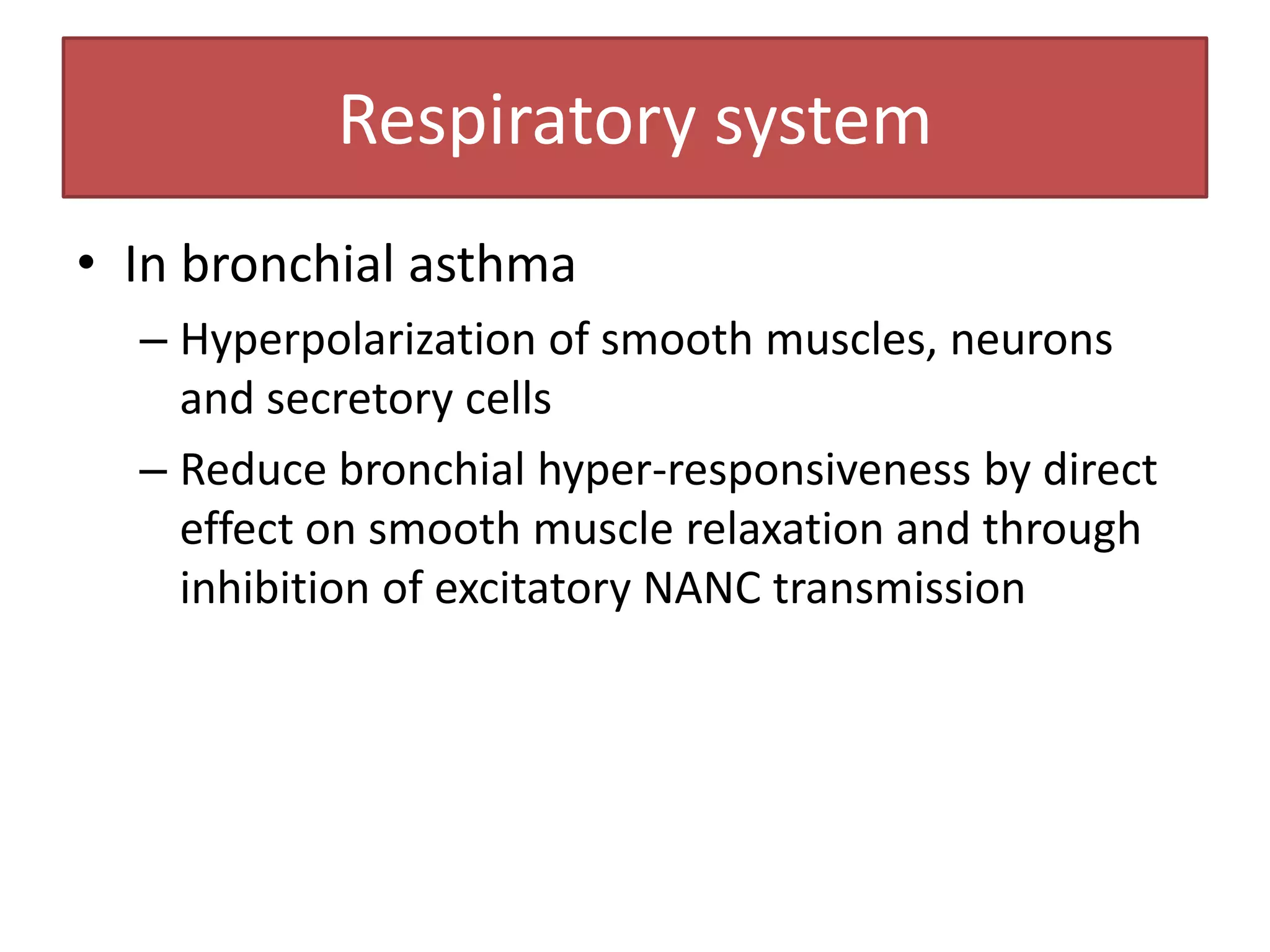 Respiratory system
• In bronchial asthma
  – Hyperpolarization of smooth muscles, neurons
    and secretory cells
  – Reduce bronchial hyper-responsiveness by direct
    effect on smooth muscle relaxation and through
    inhibition of excitatory NANC transmission
 