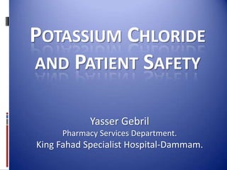 Potassium Chloride and Patient Safety Yasser Gebril Pharmacy Services Department. King Fahad Specialist Hospital-Dammam. 