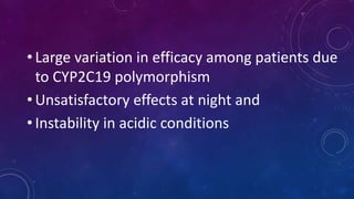 • Large variation in efficacy among patients due
to CYP2C19 polymorphism
• Unsatisfactory effects at night and
• Instability in acidic conditions
 