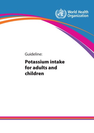 WHO| Guideline Potassium intake for adults and childreni
Guideline:
Potassium intake
for adults and
children
 