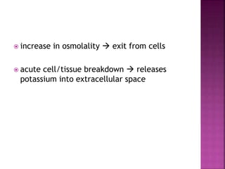  increase in osmolality  exit from cells
 acute cell/tissue breakdown  releases
potassium into extracellular space
 
